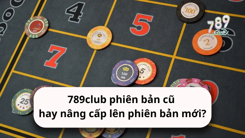 nen chon 789club phien ban cu hay nang cap len phien ban moi Nên chọn 789club phiên bản cũ hay nâng cấp lên phiên bản mới